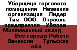 Уборщица торгового помещения › Название организации ­ Лидер Тим, ООО › Отрасль предприятия ­ Уборка › Минимальный оклад ­ 28 900 - Все города Работа » Вакансии   . Тульская обл.